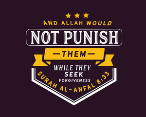 And Allah would not punish them while they seek forgiveness | Surah Al-Anfal 8:33