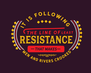 It is following the line of least resistance that makes men and rivers crooked.