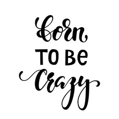 Handdrawn lettering of a phrase born to be crazy. Inspirational and Motivational Quotes. Hand Brush Lettering And Typography Design Art Your Designs T-shirts, For Posters, Invitations, Cards.