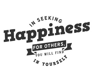 In seeking happiness for others, you will find it in yourself.