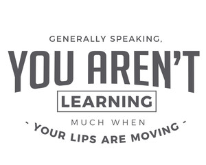 Obraz premium Generally speaking, you aren’t learning much when your lips are moving. 