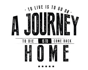 To live is to go on a journey; to die is to come back home. 