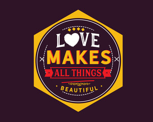 Love makes all things beautiful.