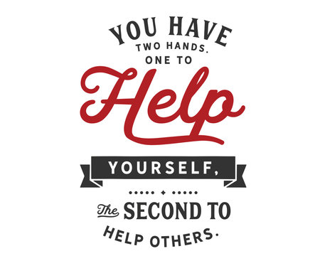 You have two hands.One to help yourself,
the second to help others