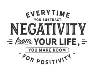 Everytime you subtract negativity from your life,
you make room for positivity.
