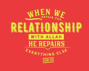 When we repair our relationship with Allah, He repairs everything else for us.