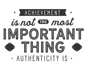 achievement is not the most important thing authenticity is
