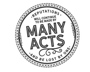  reputations will continue to be made by many acts and be lost by one