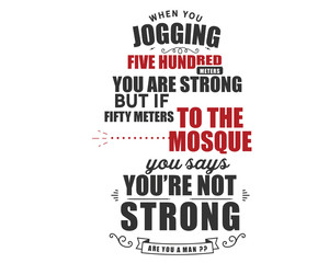 jogging five hundred meters you are strong, but if fifty meters to the mosque you says you're not strong are you a man??