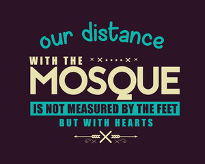 our distance with the mosque is not measured by the feet but with hearts