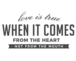 Love is true when it comes from the HEART, not from the MOUTH.