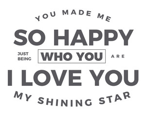 you made me so happy just being who you are i love you my shining star