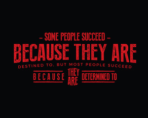 Some people succeed because they are destined to, but most people succeed because they are determined to.