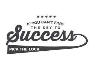If you can't find the key to success, pick the lock.
