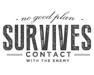 No good plan survives contact with the enemy.