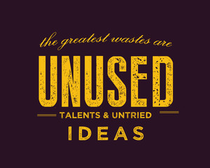 The greatest wastes are unused talents and untried ideas. 