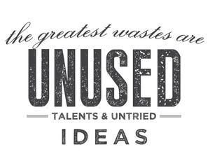 The greatest wastes are unused talents and untried ideas. 
