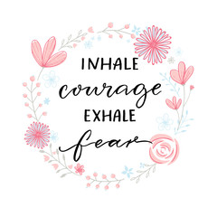 Inhale courage exhale fear. Inspiration support saying, motivational quote. Modern calligraphy in floral wreath frame.