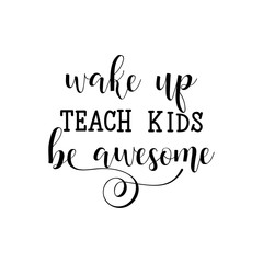 Wake up, teach kids, be awesome. Lettering. calligraphy vector illustration.