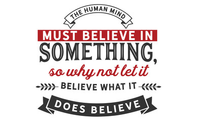 Fototapeta premium The human mind must believe in something, so why not let it believe what it does believe.