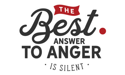The best answer to anger is silence.