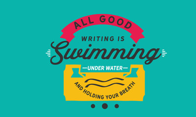All good writing is swimming under water and holding your breath.