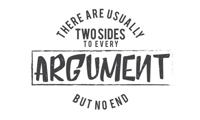 There are usually two sides to every argument but no end.