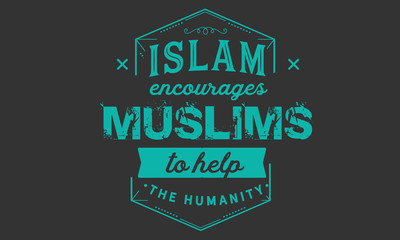 Islam encourages Muslims to help the humanity