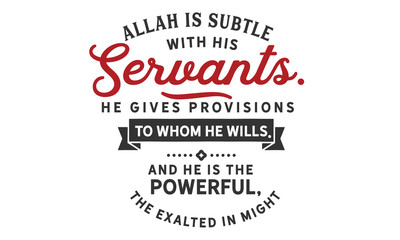 Allah is subtle with His servants; He gives provisions to whom He wills. And He is the Powerful, the Exalted in Might