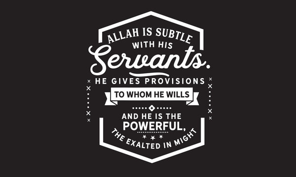 Allah is subtle with His servants; He gives provisions to whom He wills. And He is the Powerful, the Exalted in Might