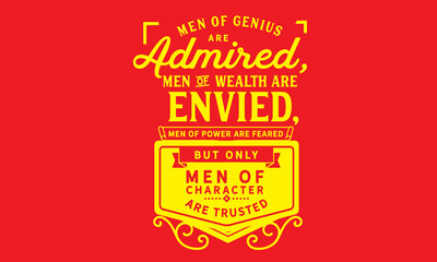 Men of genius are admired, men of wealth are envied, men of power are feared; but only men of character are trusted.