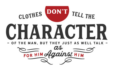 Clothes don't tell the character of the man, but they just as well talk for him as against him.