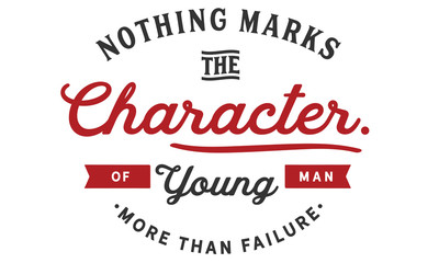 Nothing marks the character of a young man more than failure.