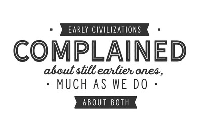 Early civilizations complained about still earlier ones, much as we do about both.