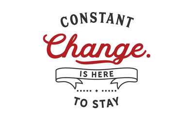Constant change is here to stay.