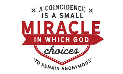 A coincidence is a small miracle in which God chooses to remain anonymous.