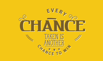 Every chance taken is another chance to win.