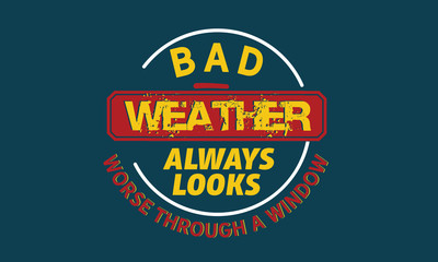 Bad weather always looks worse through a window.