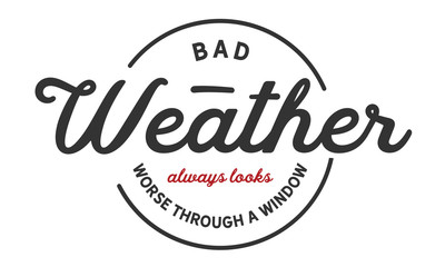 Bad weather always looks worse through a window.