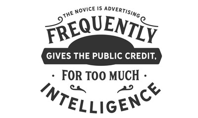 The novice in advertising frequently gives the public credit, for too much intelligence.