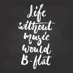 Life without music would B-flat - hand drawn Musical lettering phrase isolated on the black chalkboard background. Fun brush chalk vector quote for banners, poster design, photo overlays.