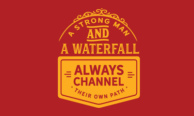A strong man and a waterfall always channel their own path.