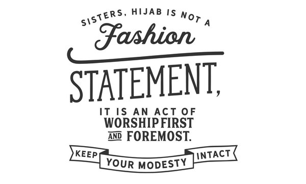 Sisters, hijab is not a fashion statement, it is an act of worship first and foremost. Keep your modesty intact