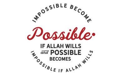 Impossible becomes possible if Allah Wills and possible becomes impossible if Allah Wills.