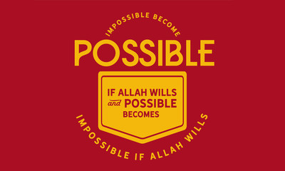 Impossible becomes possible if Allah Wills and possible becomes impossible if Allah Wills.