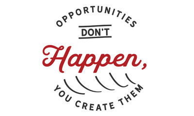 opportunities don't happen, you create them