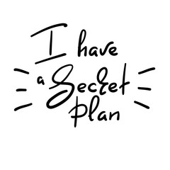I have a Secret plan - handwritten funny quote. Print for inspiring motivational poster, t-shirt, bags, logo, postcard, flyer, sticker, sweatshirt, badge. Simple vector sign.