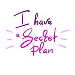 I have a Secret plan - handwritten funny quote. Print for inspiring motivational poster, t-shirt, bags, logo, postcard, flyer, sticker, sweatshirt, badge. Simple vector sign.
