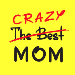The best crazy mom - handwritten funny motivational quote. Print for inspiring poster, t-shirt, bag, cups, greeting postcard, flyer, sticker. Simple vector sign. Mother's day card
