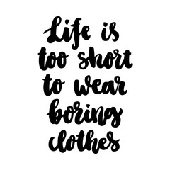 The hand-drawing ink quote: Life is too short to wear boring clothes. In a trendy calligraphic style, on a white background. It can be used for card, mug, brochures, poster, template etc.